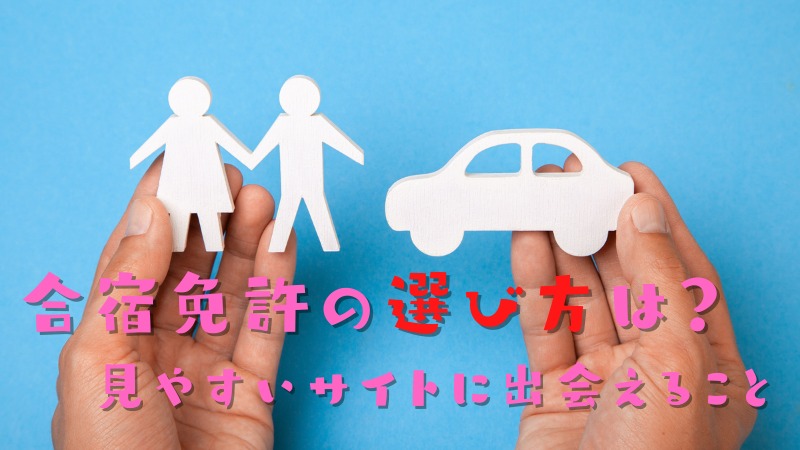 合宿免許の 選び方は？あなた自身が調べやすいサイトに出会えること