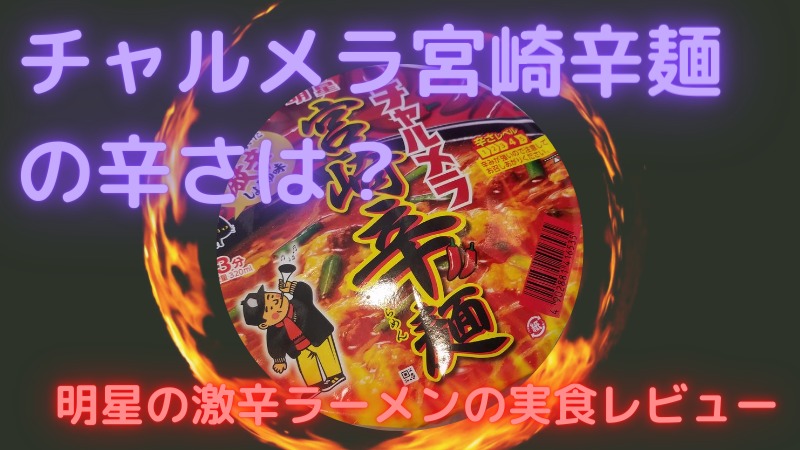 チャルメラどんぶりの宮崎辛麺の辛さは？明星の激辛ラーメンの実食レビュー