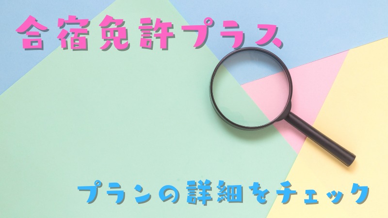 合宿免許プラスについて詳しくしりたい!プラン選びの種類をチェック