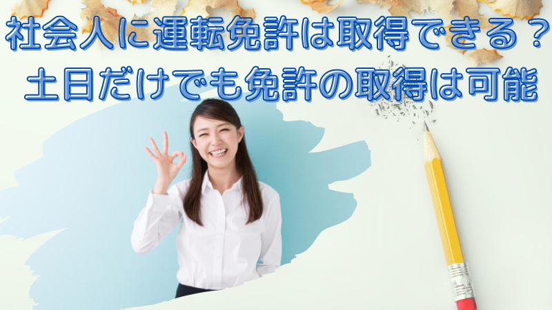 社会人に運転免許は取得できるの？サラリーマンが土日だけで免許を取得